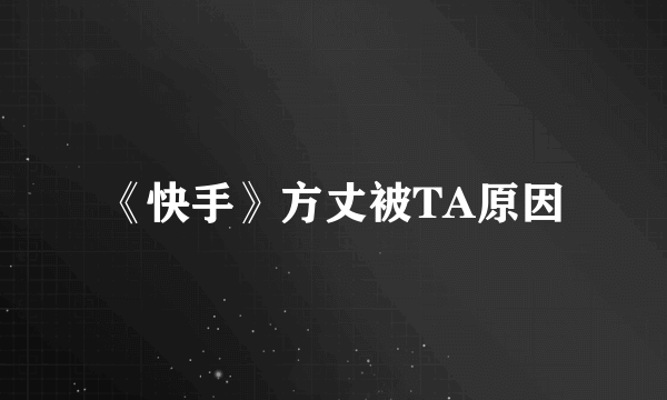 《快手》方丈被TA原因