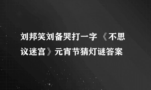 刘邦笑刘备哭打一字 《不思议迷宫》元宵节猜灯谜答案