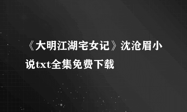 《大明江湖宅女记》沈沧眉小说txt全集免费下载