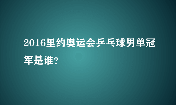 2016里约奥运会乒乓球男单冠军是谁？