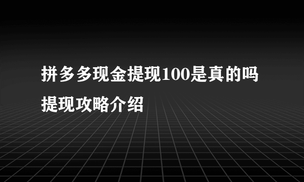 拼多多现金提现100是真的吗 提现攻略介绍