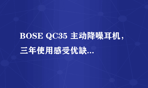 BOSE QC35 主动降噪耳机，三年使用感受优缺点全汇总