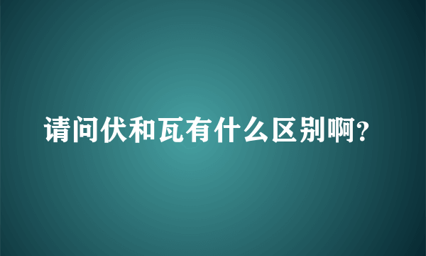 请问伏和瓦有什么区别啊？