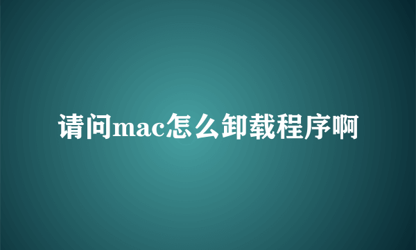 请问mac怎么卸载程序啊