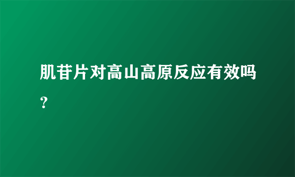 肌苷片对高山高原反应有效吗？