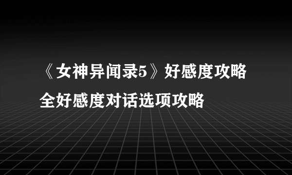 《女神异闻录5》好感度攻略 全好感度对话选项攻略