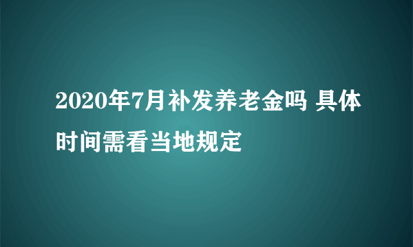 2020年7月补发养老金吗 具体时间需看当地规定