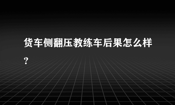 货车侧翻压教练车后果怎么样？