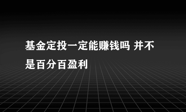 基金定投一定能赚钱吗 并不是百分百盈利