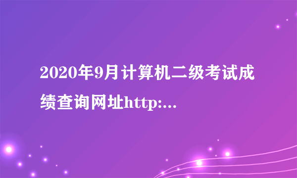 2020年9月计算机二级考试成绩查询网址http://www.neea.edu.cn/