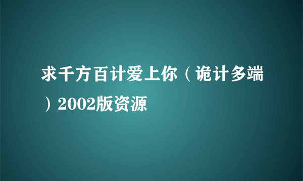 求千方百计爱上你（诡计多端）2002版资源