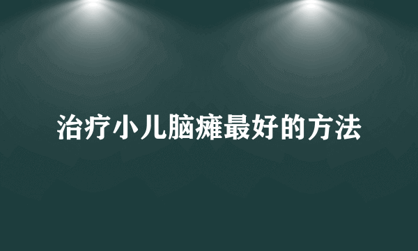 治疗小儿脑瘫最好的方法