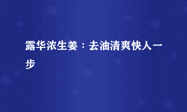 露华浓生姜∶去油清爽快人一步