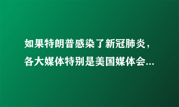 如果特朗普感染了新冠肺炎，各大媒体特别是美国媒体会如何评论？