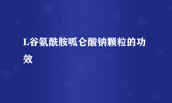 L谷氨酰胺呱仑酸钠颗粒的功效