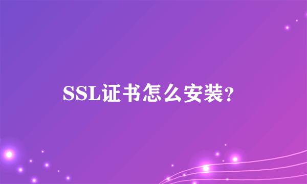 SSL证书怎么安装？