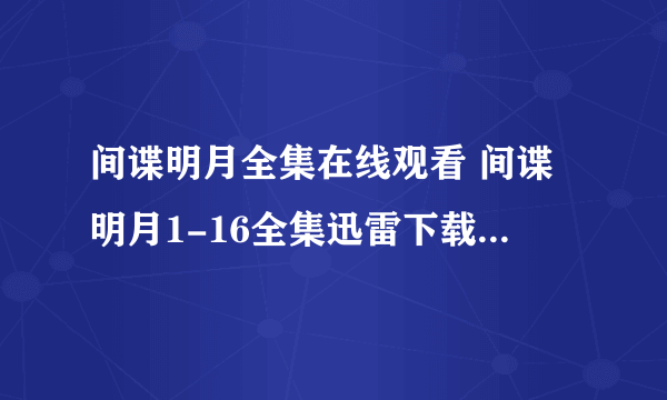 间谍明月全集在线观看 间谍明月1-16全集迅雷下载 间谍明月电视剧全集