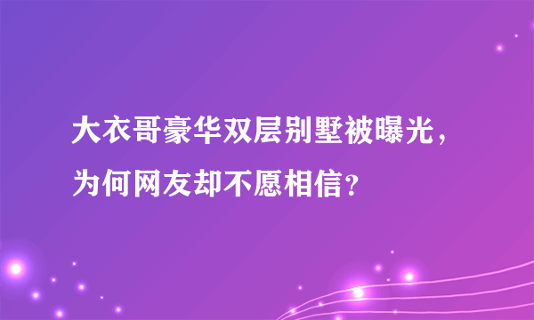 大衣哥豪华双层别墅被曝光，为何网友却不愿相信？