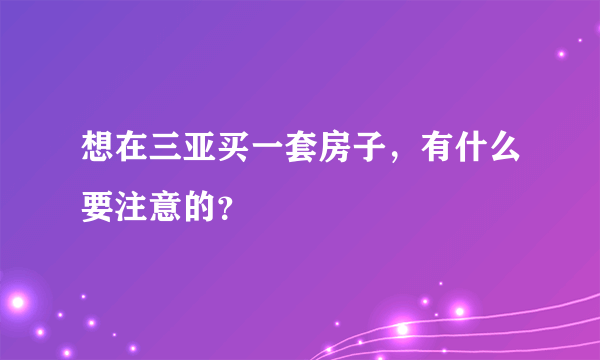 想在三亚买一套房子，有什么要注意的？