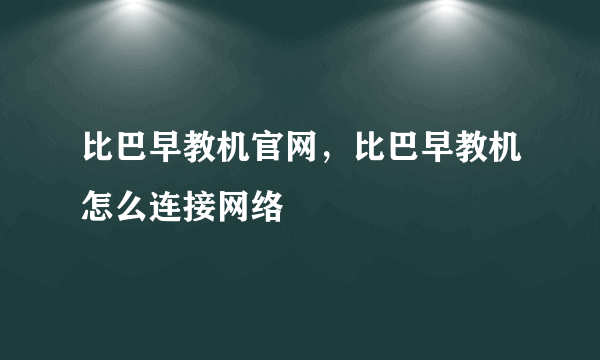 比巴早教机官网，比巴早教机怎么连接网络