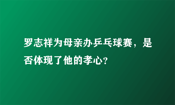 罗志祥为母亲办乒乓球赛，是否体现了他的孝心？