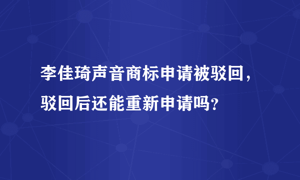 李佳琦声音商标申请被驳回，驳回后还能重新申请吗？