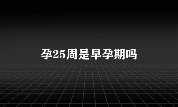 孕25周是早孕期吗