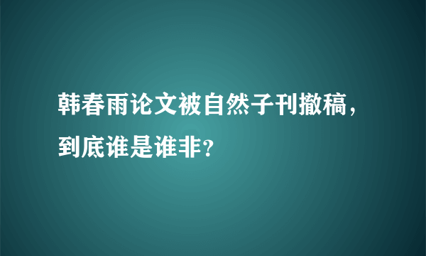 韩春雨论文被自然子刊撤稿，到底谁是谁非？