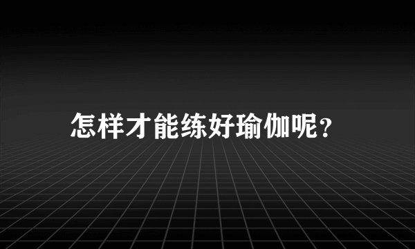 怎样才能练好瑜伽呢？