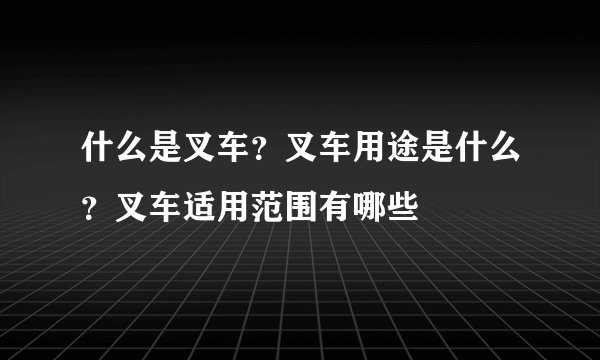 什么是叉车？叉车用途是什么？叉车适用范围有哪些