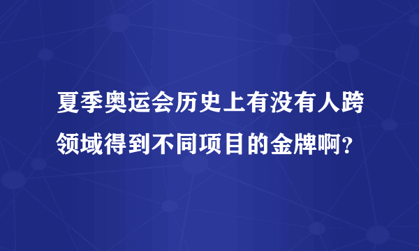 夏季奥运会历史上有没有人跨领域得到不同项目的金牌啊？