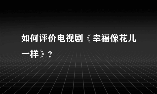 如何评价电视剧《幸福像花儿一样》？