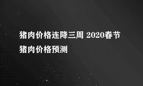 猪肉价格连降三周 2020春节猪肉价格预测