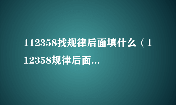 112358找规律后面填什么（112358规律后面填什么？）