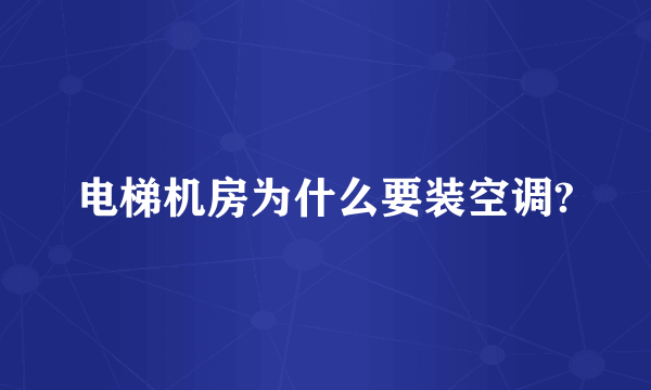 电梯机房为什么要装空调?