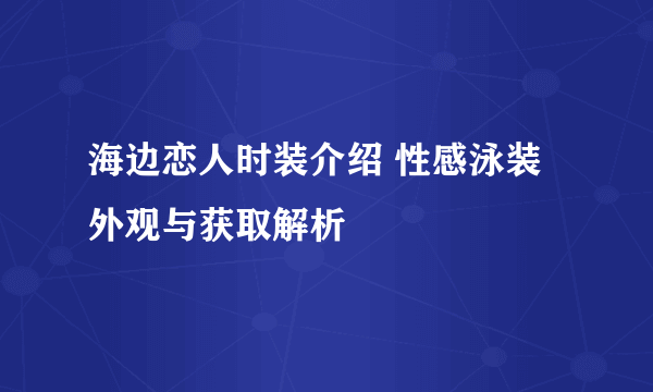 海边恋人时装介绍 性感泳装外观与获取解析