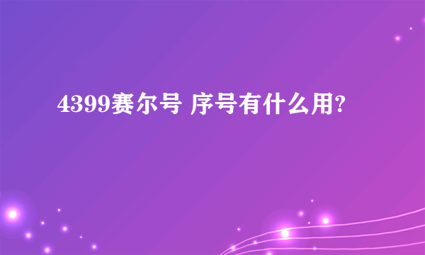 4399赛尔号 序号有什么用?