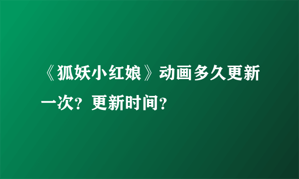 《狐妖小红娘》动画多久更新一次？更新时间？