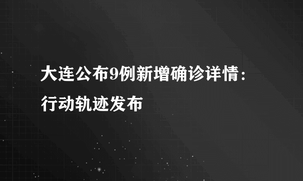 大连公布9例新增确诊详情：行动轨迹发布