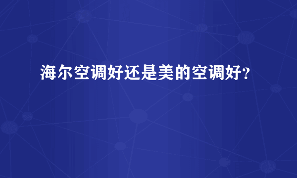 海尔空调好还是美的空调好？