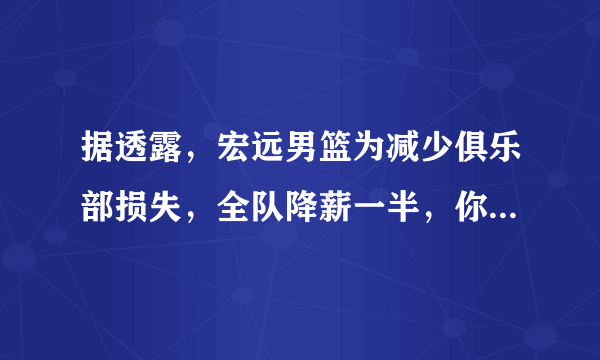 据透露，宏远男篮为减少俱乐部损失，全队降薪一半，你怎么看？