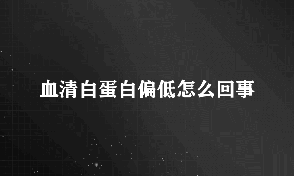 血清白蛋白偏低怎么回事