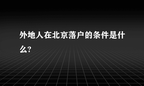 外地人在北京落户的条件是什么?