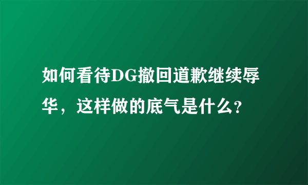 如何看待DG撤回道歉继续辱华，这样做的底气是什么？