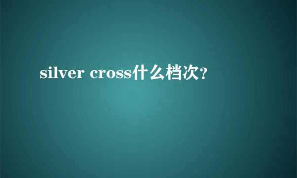 silver cross什么档次？