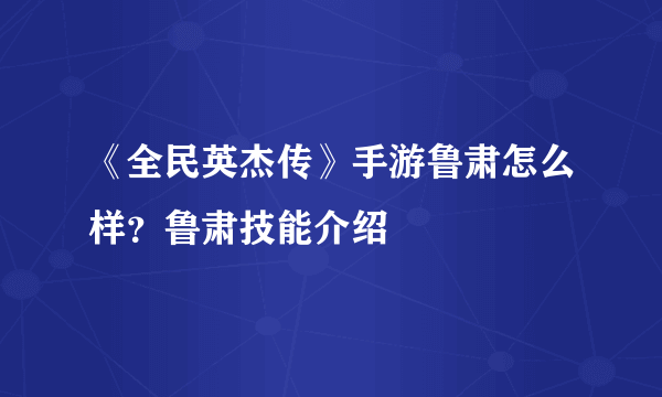 《全民英杰传》手游鲁肃怎么样？鲁肃技能介绍