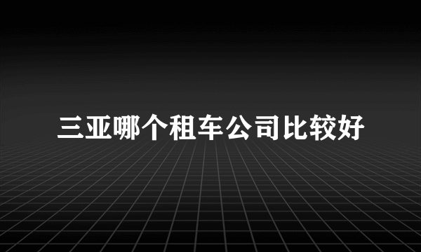 三亚哪个租车公司比较好