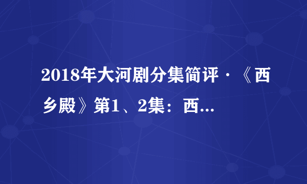 2018年大河剧分集简评·《西乡殿》第1、2集：西乡殿可是被某位中国伟人敬仰过的人哦