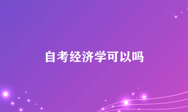 自考经济学可以吗