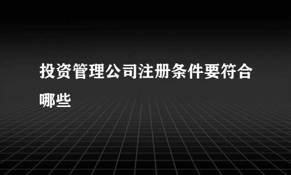 投资管理公司注册条件要符合哪些